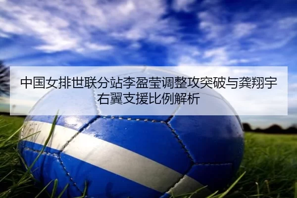 zhong-guo-nv-pai-shi-lian-fen-zhan-li-ying-ying-tiao-zheng-gong-tu-po-yu-gong-xiang-yu-you-yi-zhi-yuan-bi-li-jie-xi-2-302.jpg