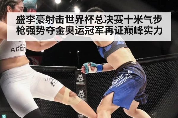 盛李豪射击世界杯总决赛十米气步枪强势夺金奥运冠军再证巅峰实力