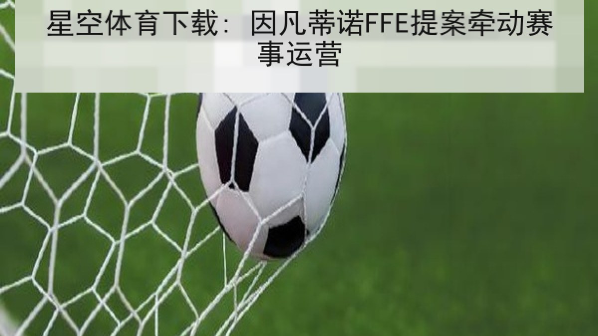 星空体育下载: 因凡蒂诺FFE提案牵动赛事运营 星空体育下载: 因凡蒂诺FFE提案牵动赛事运营