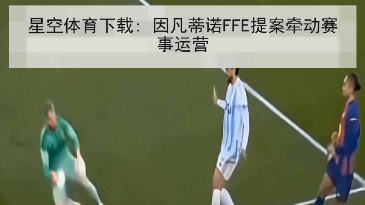 星空体育下载: 因凡蒂诺FFE提案牵动赛事运营