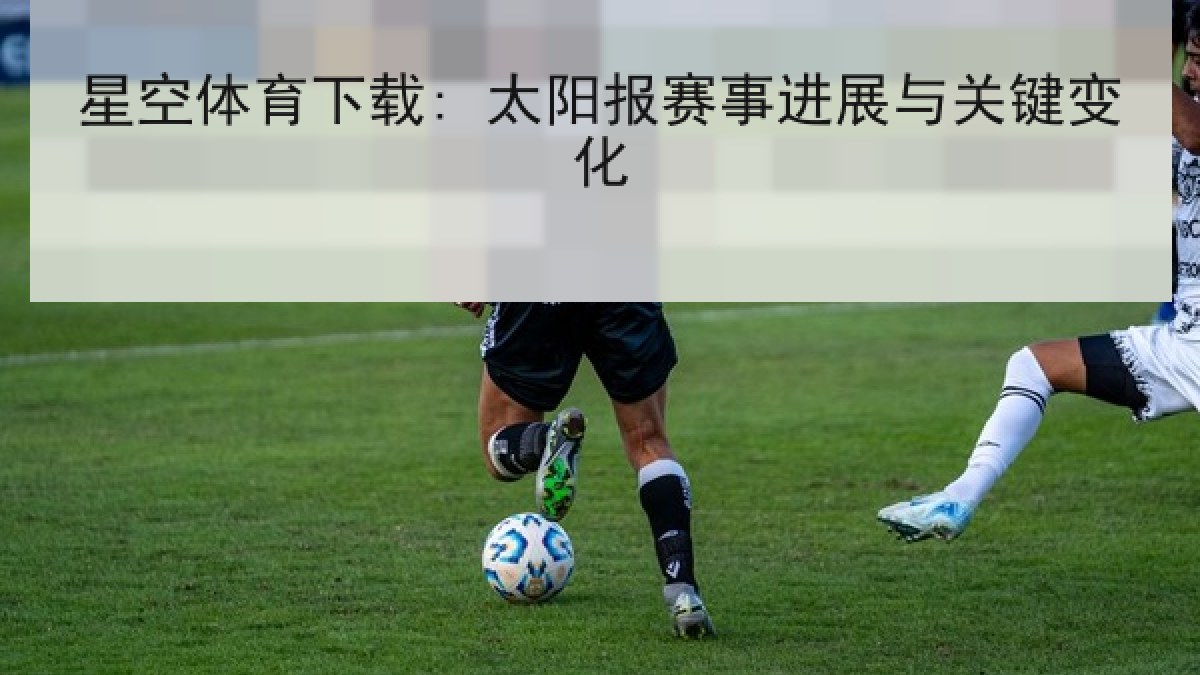 星空体育下载: 太阳报赛事进展与关键变化